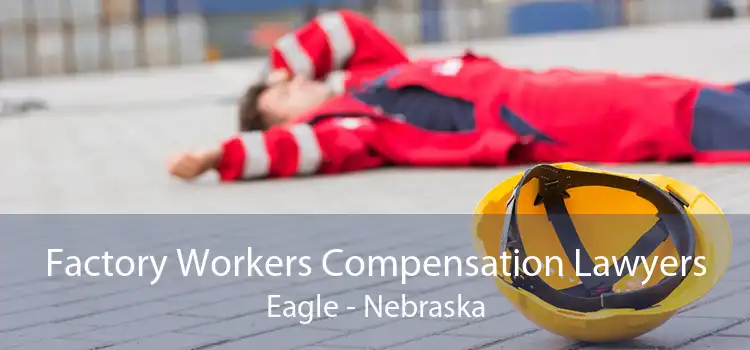 Factory Workers Compensation Lawyers Eagle - Nebraska