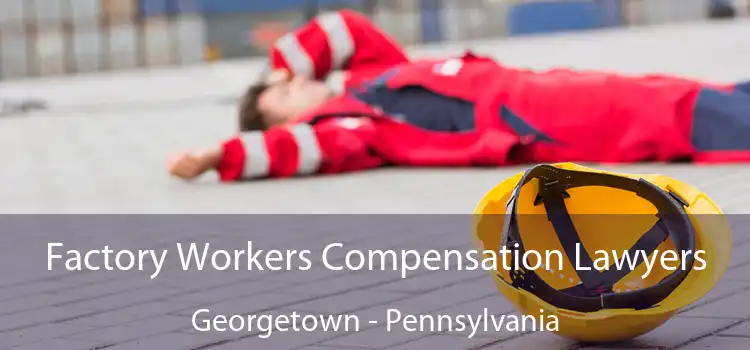 Factory Workers Compensation Lawyers Georgetown - Pennsylvania
