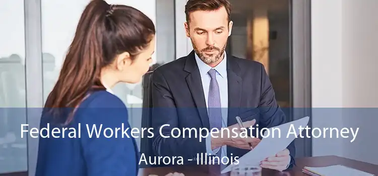 Federal Workers Compensation Attorney Aurora - Illinois