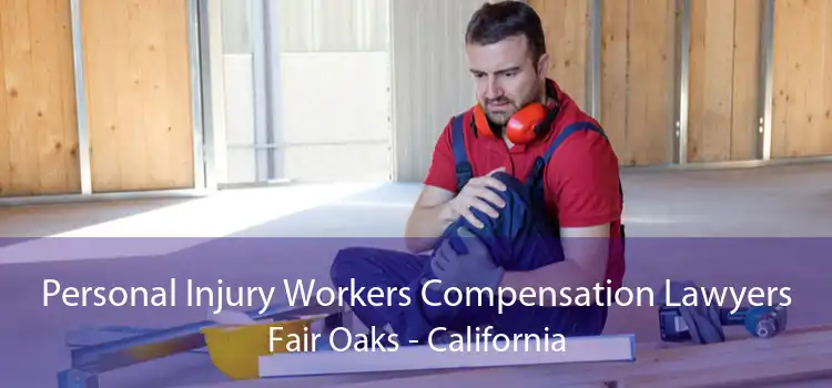 Personal Injury Workers Compensation Lawyers Fair Oaks - California