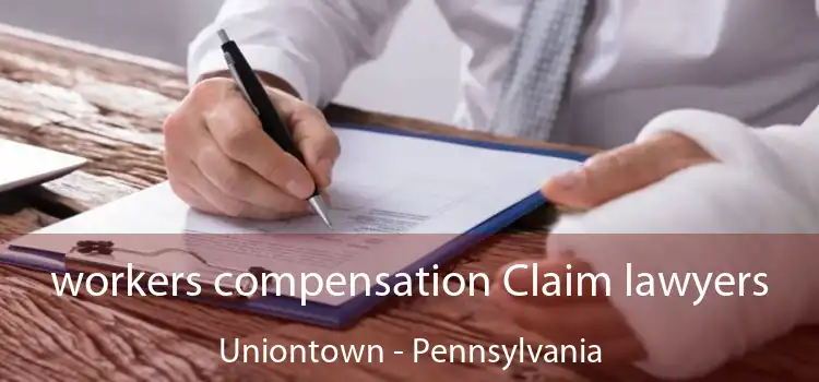 workers compensation Claim lawyers Uniontown - Pennsylvania