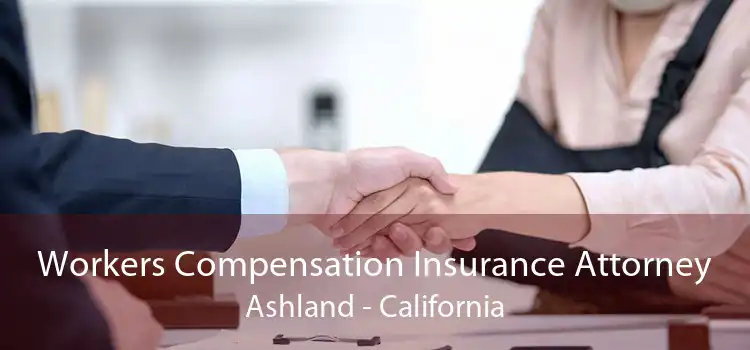 Workers Compensation Insurance Attorney Ashland - California