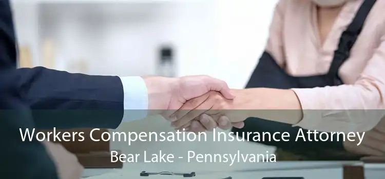 Workers Compensation Insurance Attorney Bear Lake - Pennsylvania