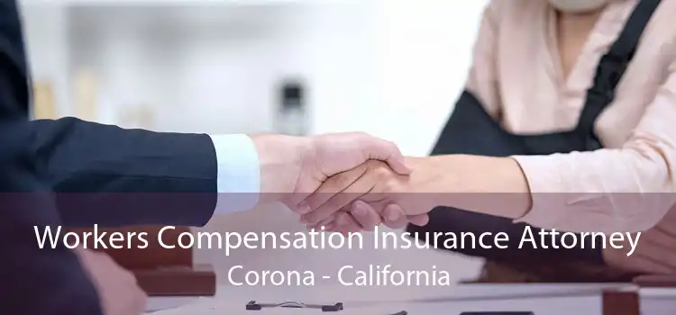 Workers Compensation Insurance Attorney Corona - California