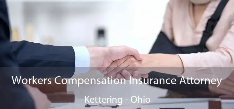 Workers Compensation Insurance Attorney Kettering - Ohio