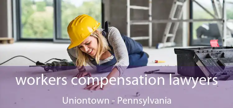 workers compensation lawyers Uniontown - Pennsylvania