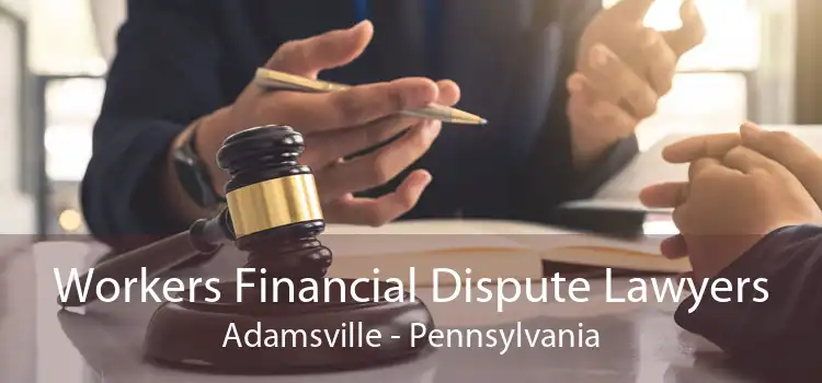Workers Financial Dispute Lawyers Adamsville - Pennsylvania