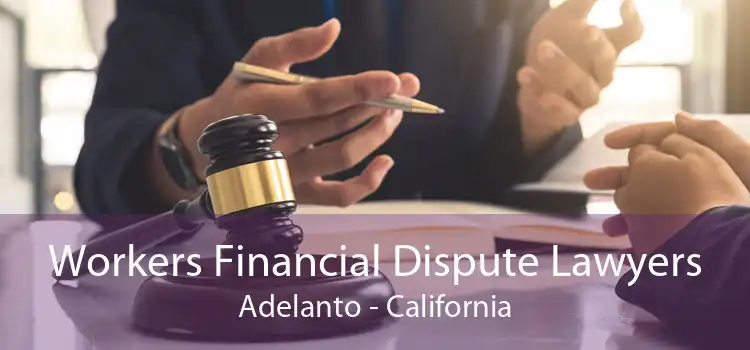 Workers Financial Dispute Lawyers Adelanto - California