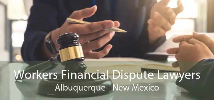 Workers Financial Dispute Lawyers Albuquerque - New Mexico