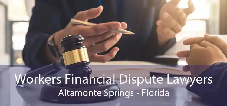 Workers Financial Dispute Lawyers Altamonte Springs - Florida