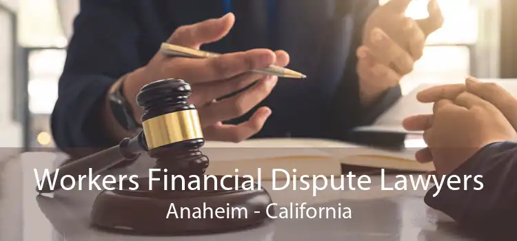 Workers Financial Dispute Lawyers Anaheim - California