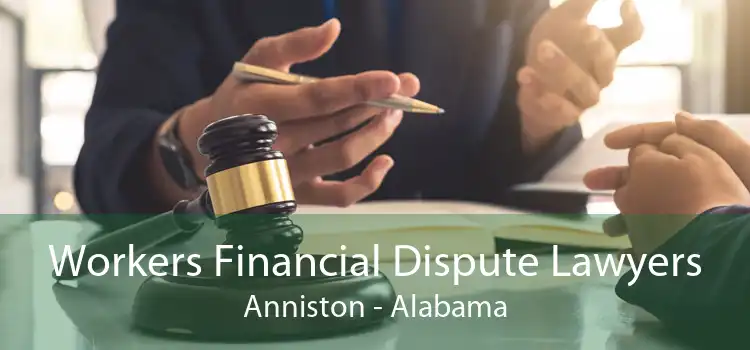 Workers Financial Dispute Lawyers Anniston - Alabama
