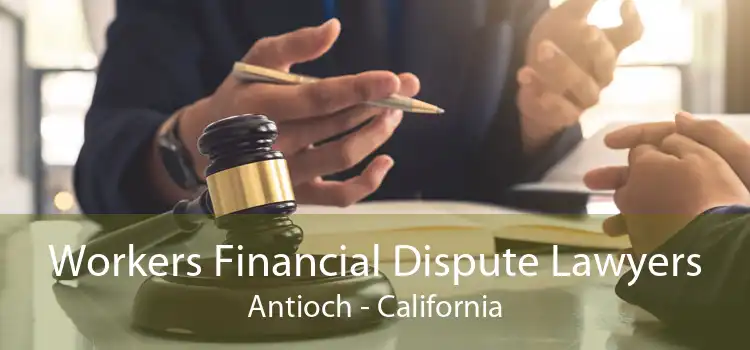 Workers Financial Dispute Lawyers Antioch - California