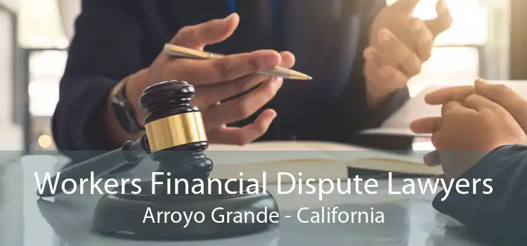 Workers Financial Dispute Lawyers Arroyo Grande - California