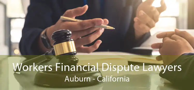 Workers Financial Dispute Lawyers Auburn - California
