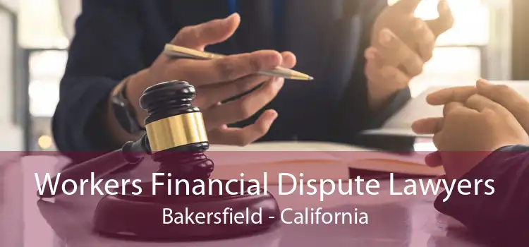 Workers Financial Dispute Lawyers Bakersfield - California