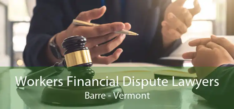 Workers Financial Dispute Lawyers Barre - Vermont