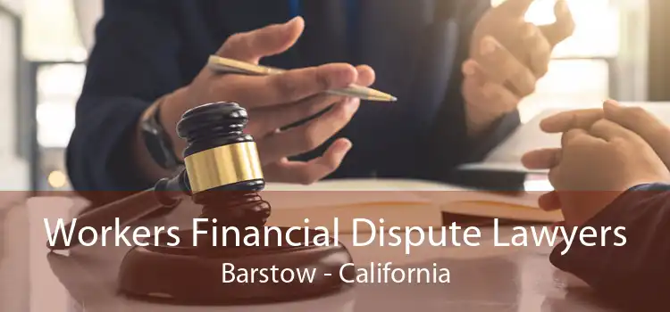Workers Financial Dispute Lawyers Barstow - California