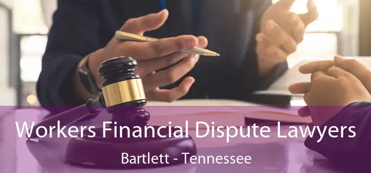 Workers Financial Dispute Lawyers Bartlett - Tennessee