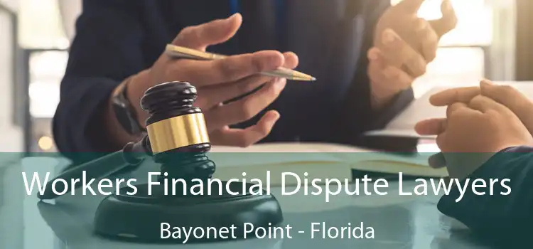 Workers Financial Dispute Lawyers Bayonet Point - Florida