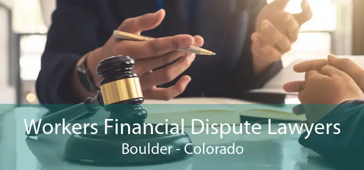 Workers Financial Dispute Lawyers Boulder - Colorado