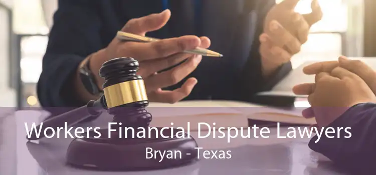 Workers Financial Dispute Lawyers Bryan - Texas