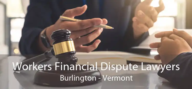 Workers Financial Dispute Lawyers Burlington - Vermont