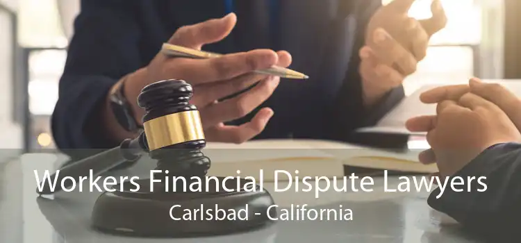 Workers Financial Dispute Lawyers Carlsbad - California
