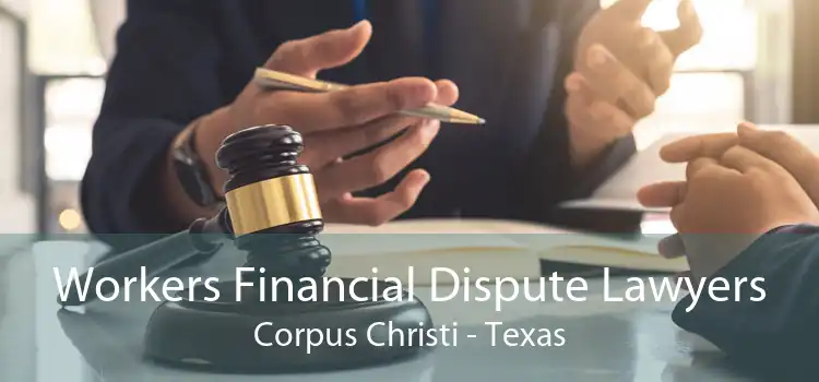 Workers Financial Dispute Lawyers Corpus Christi - Texas