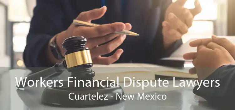 Workers Financial Dispute Lawyers Cuartelez - New Mexico