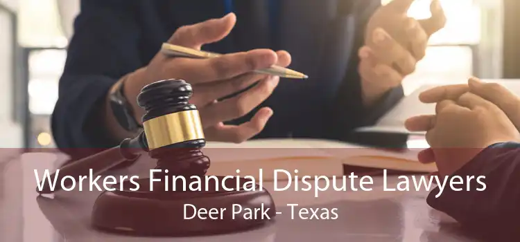 Workers Financial Dispute Lawyers Deer Park - Texas