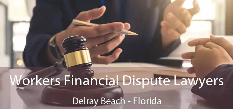 Workers Financial Dispute Lawyers Delray Beach - Florida