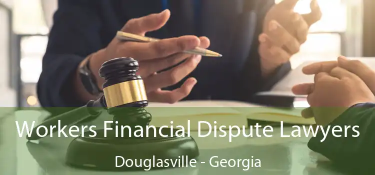 Workers Financial Dispute Lawyers Douglasville - Georgia