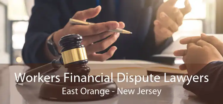 Workers Financial Dispute Lawyers East Orange - New Jersey