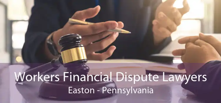Workers Financial Dispute Lawyers Easton - Pennsylvania