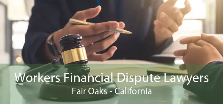 Workers Financial Dispute Lawyers Fair Oaks - California