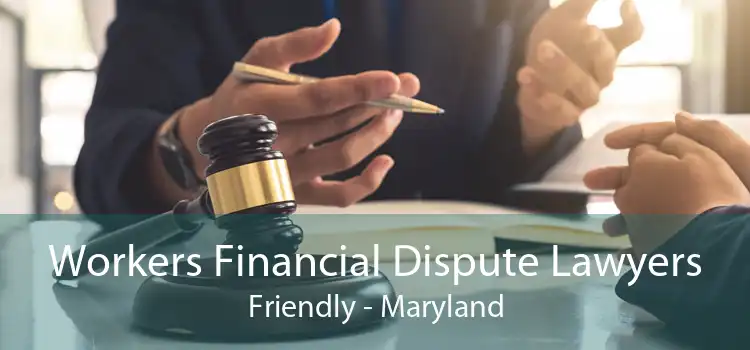 Workers Financial Dispute Lawyers Friendly - Maryland