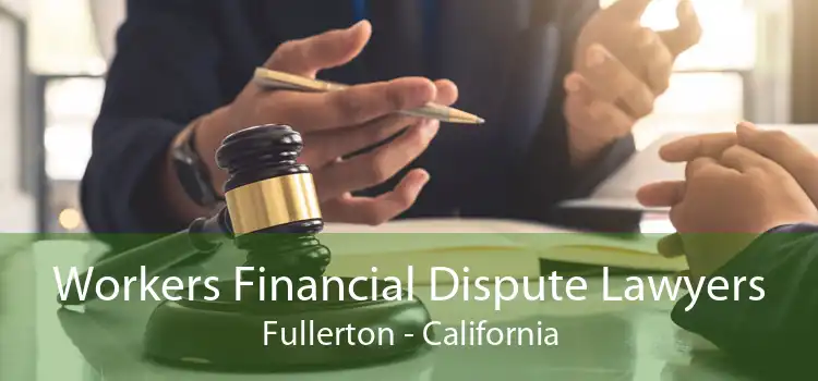 Workers Financial Dispute Lawyers Fullerton - California