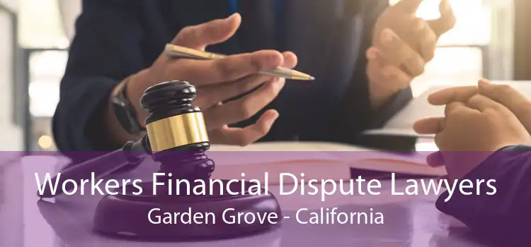Workers Financial Dispute Lawyers Garden Grove - California