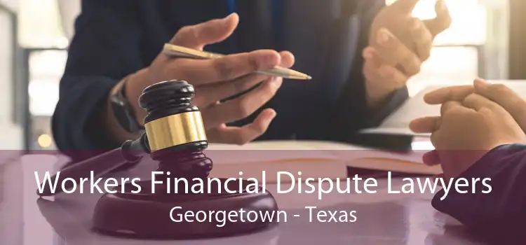 Workers Financial Dispute Lawyers Georgetown - Texas