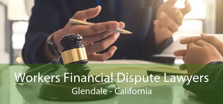 Workers Financial Dispute Lawyers Glendale - California