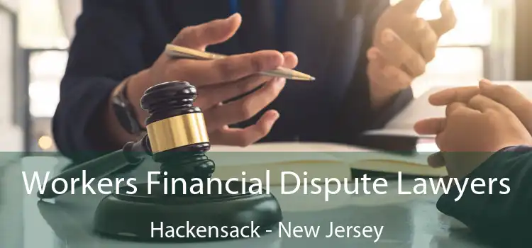 Workers Financial Dispute Lawyers Hackensack - New Jersey