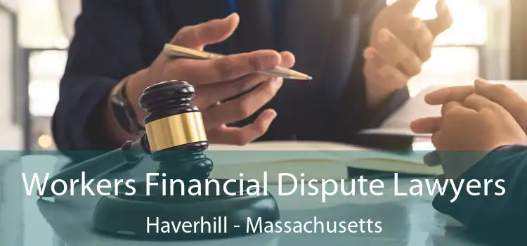Workers Financial Dispute Lawyers Haverhill - Massachusetts