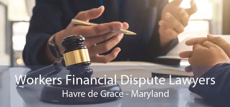 Workers Financial Dispute Lawyers Havre de Grace - Maryland