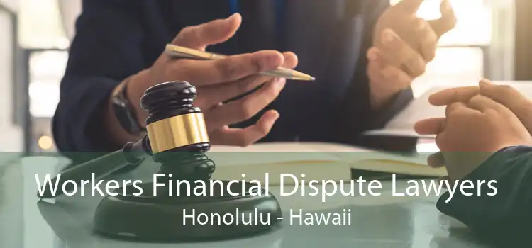 Workers Financial Dispute Lawyers Honolulu - Hawaii