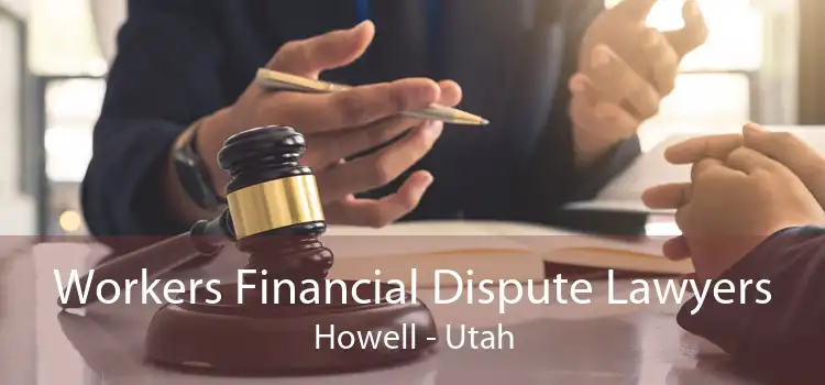 Workers Financial Dispute Lawyers Howell - Utah