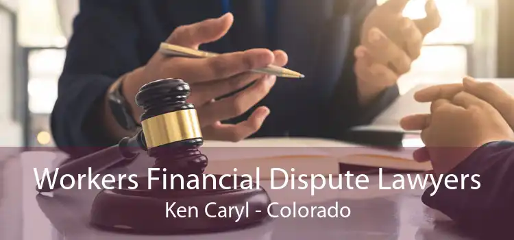 Workers Financial Dispute Lawyers Ken Caryl - Colorado