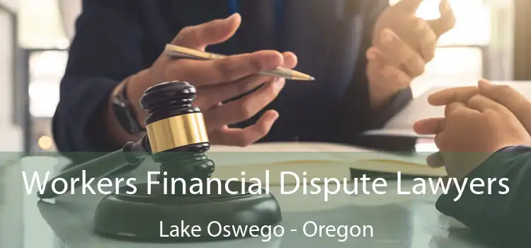 Workers Financial Dispute Lawyers Lake Oswego - Oregon