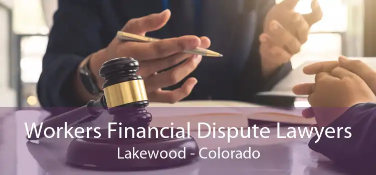 Workers Financial Dispute Lawyers Lakewood - Colorado
