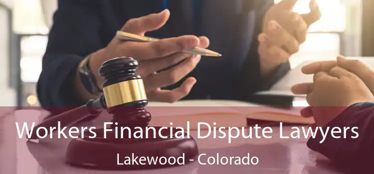 Workers Financial Dispute Lawyers Lakewood - Colorado